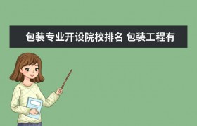 包装工程学校排名(包装工程最好的学校)